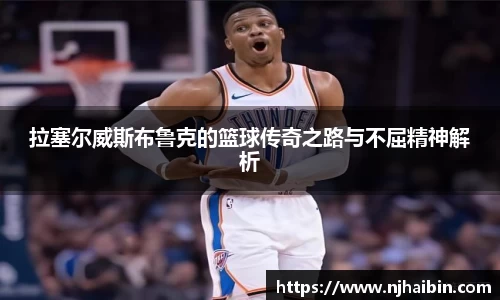 拉塞尔威斯布鲁克的篮球传奇之路与不屈精神解析